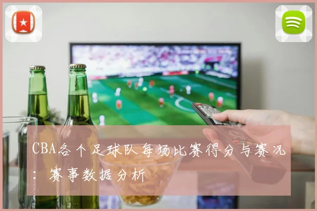 CBA各个足球队每场比赛得分与赛况：赛事数据分析
