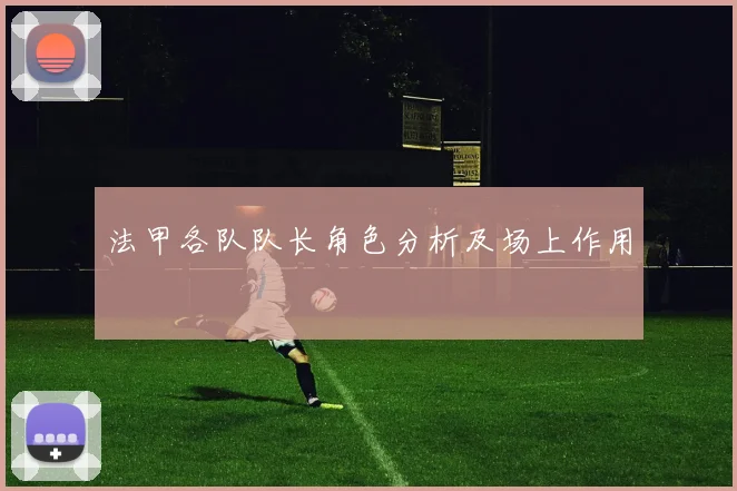 法甲各队队长角色分析及场上作用