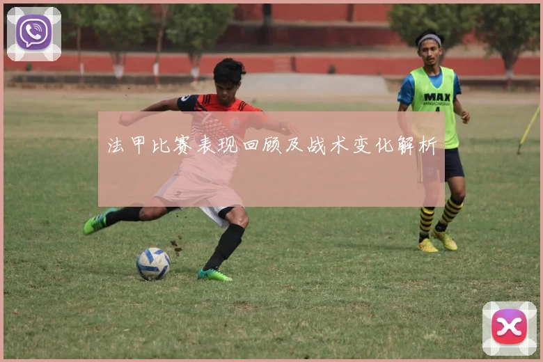 法甲比赛表现回顾及战术变化解析