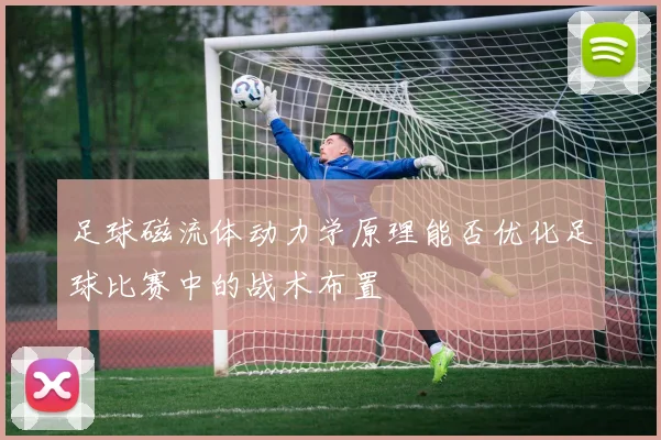 足球磁流体动力学原理能否优化足球比赛中的战术布置