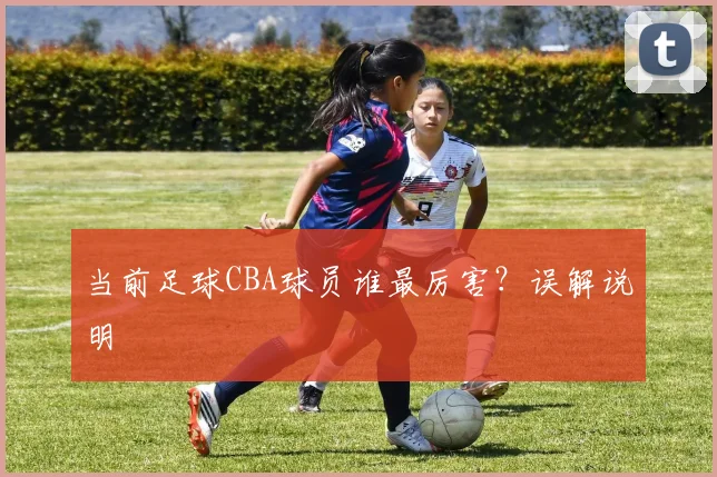 当前足球CBA球员谁最厉害？误解说明