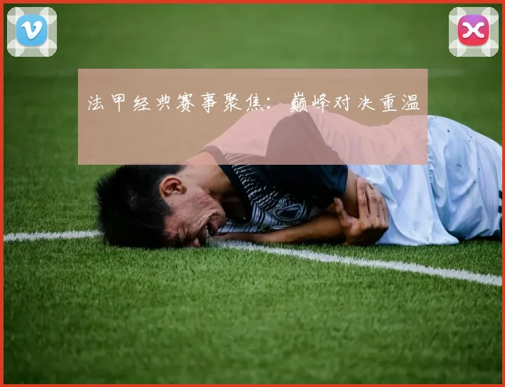 法甲经典赛事聚焦:巅峰对决重温