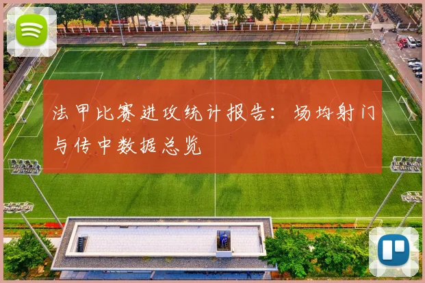 法甲比赛进攻统计报告：场均射门与传中数据总览