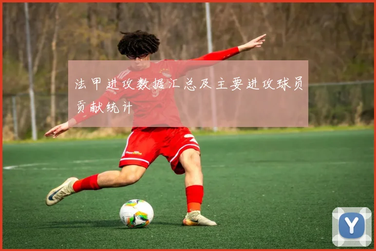 法甲进攻数据汇总及主要进攻球员贡献统计