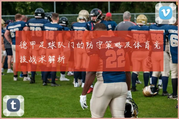 德甲足球队门的防守策略及体育竞技战术解析
